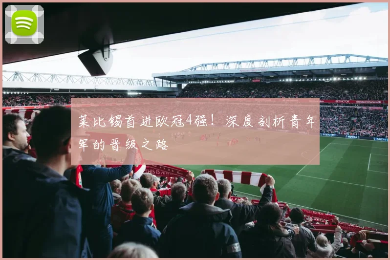 莱比锡首进欧冠4强！深度剖析青年军的晋级之路