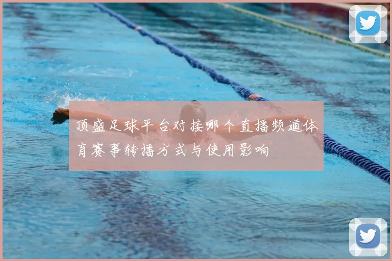 顶盛足球平台对接哪个直播频道体育赛事转播方式与使用影响