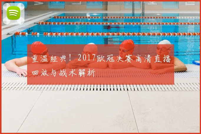 重温经典！2017欧冠决赛高清直播回放与战术解析